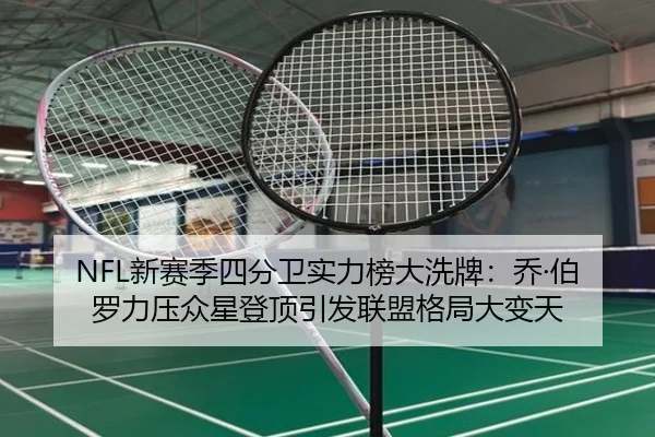 NFL新赛季四分卫实力榜大洗牌：乔·伯罗力压众星登顶引发联盟格局大变天