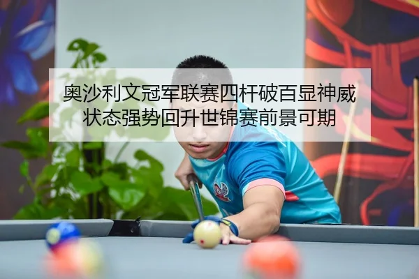 奥沙利文冠军联赛四杆破百显神威 状态强势回升世锦赛前景可期