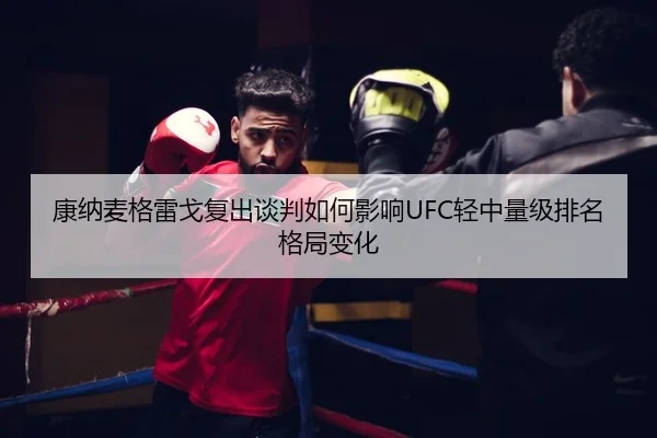 康纳麦格雷戈复出谈判如何影响UFC轻中量级排名格局变化
